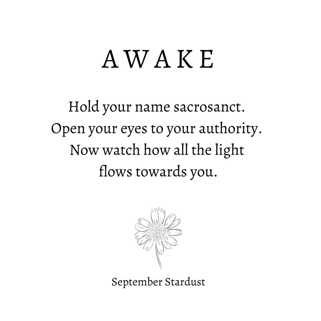 Hold your name sacrosanct. Open your eyes to your authority. Now watch how all the light flows towards you. - September Stardust